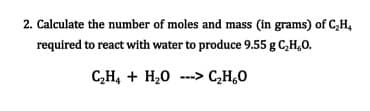 2. Calculate the number of moles and mass (in grams) of C,H,
required to react with water to produce 9.55 g C,H,0.
CH, + H20 ---> C,H,0
