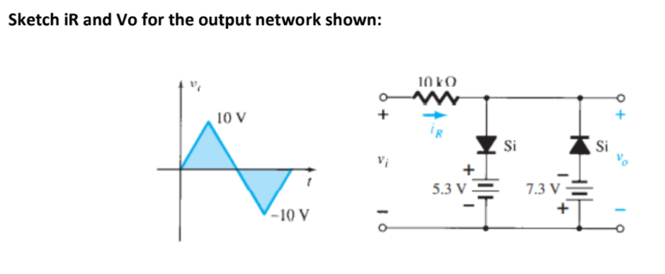 Sketch iR and Vo for the output network shown:
10 kO
10 V
Si
Si
Vi
5.3 V
7.3 V =
+
(-10 V
