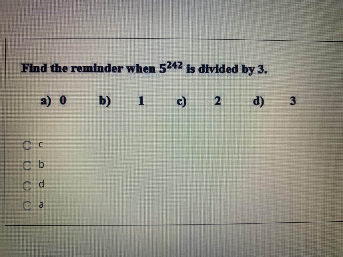 Find the reminder when 5242 is divided by 3.
а) 0
b)
1
c)
2 d)
3
O b
