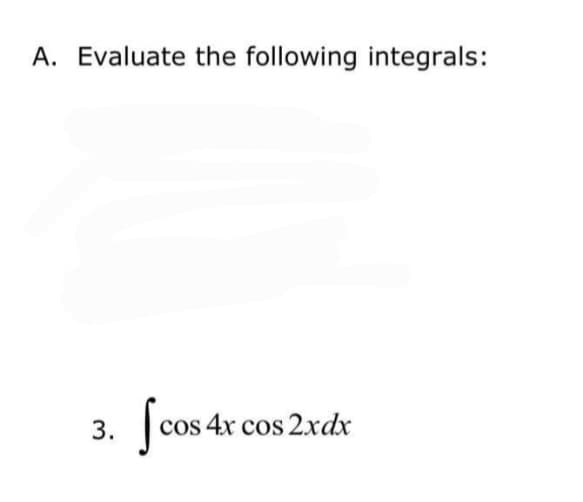 A. Evaluate the following integrals:
|
cos 4x cos 2xdx
3.
