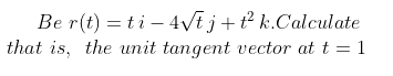 Be r(t) = ti – 4Vij+? k.Calculate
that is, the unit tangent vector at t = 1
