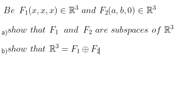 Be F1(x, x, x) e R³ and F2(a, b,0) e R³
a)show that F1 and F2 are subspaces of R
b)show that R' = F1 e F4
