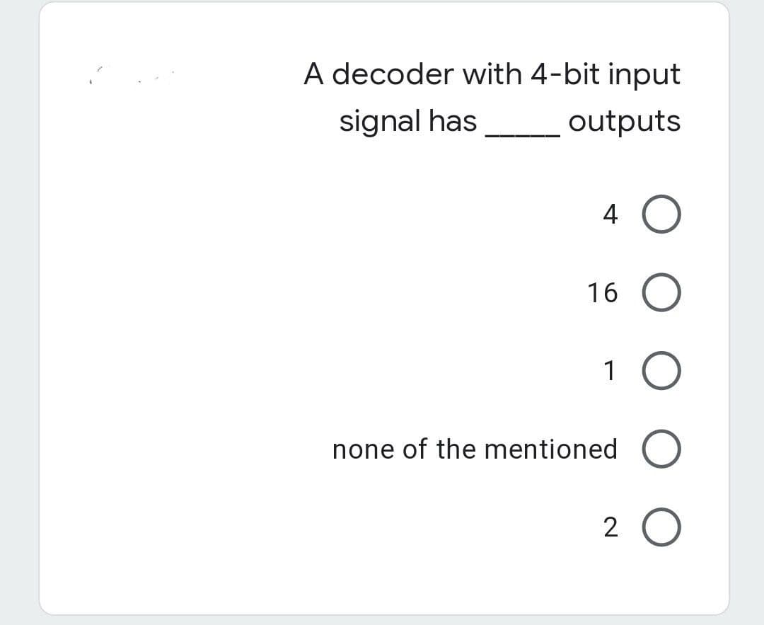A decoder with 4-bit input
signal has
outputs
4 O
16 O
1 O
none of the mentioned O
2 O