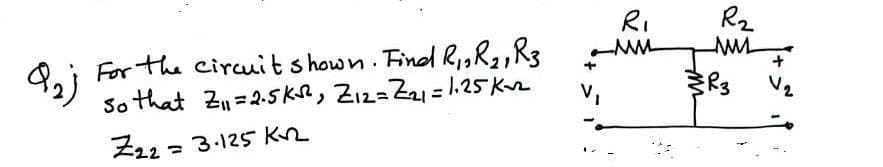 زد؟
For the circuit shown. Find R₁, R₂₁ R3
so that Z₁₁=2.5K₁²₂ 2₁2= Z2₂₁ = 1.25K₁2²
Z22= 3.125 KR
R₁
ww
R₂
M
MMM
R3