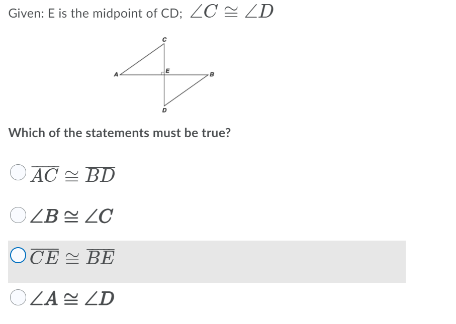 Given: E is the midpoint of CD; ZC = ZD
Which of the statements must be true?
O AC 2 BD
O ZB 2 ZC
OTE = BE
O ZA ZD
