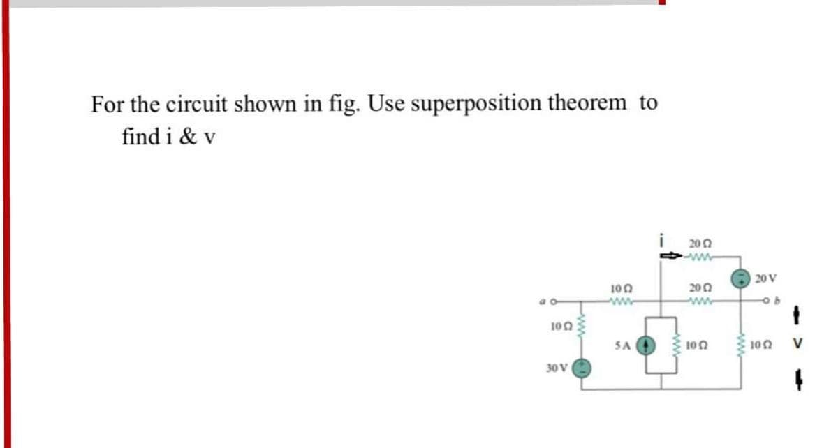 For the circuit shown in fig. Use superposition theorem to
find i & v
20 0
ww
20 V
200
100
ww
a o
100
SA
100
100
30 V
