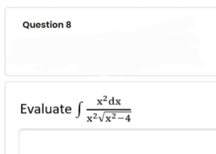 Question 8
x²dx
Evaluate |
x2Vx2 -4
