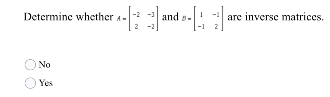 Determine whether .
A =
-2 -3
and
1
B =
-1
are inverse matrices.
-2
-1
2
ONo
Yes
