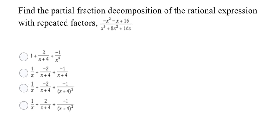 Find the partial fraction decomposition of the rational expression
with repeated factors, -*+ 16
x + 8x² + 16x
2
1+
X+4
-1
1
-2
+
X+4
-1
X+4
1
+
-2
x+4' (x+4)
-1
1
-1
+
x+4' (x+ 4)*
