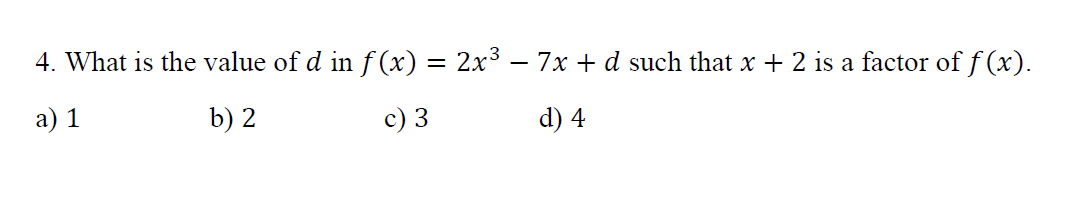 4. What is the value of d in f (x) = 2x3 – 7x + d such that x + 2 is a factor of f (x).
a) 1
b) 2
c) 3
d) 4
