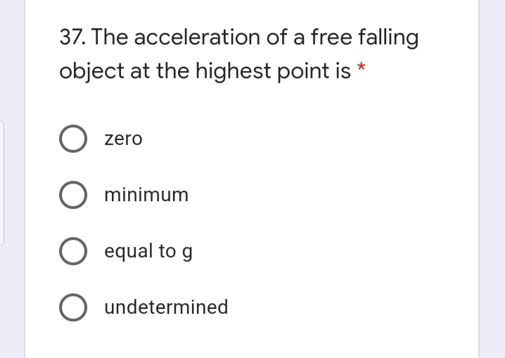 37. The acceleration of a free falling
object at the highest point is *
zero
O minimum
O equal to
O undetermined
