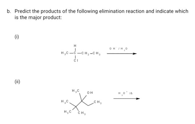 b. Predict the products of the following elimination reaction and indicate which
is the major product:
(i)
H
OH /H,0
H,C-C -CH, -CH,
(ii)
OH
H,C,
CH
H,C
CH,
