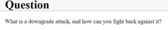 Question
What is a downgrade attack, and how can you fight back against it?