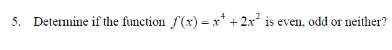 5. Determine if the function f(xr) = x* + 2x is even, odd or neither?
%3D
