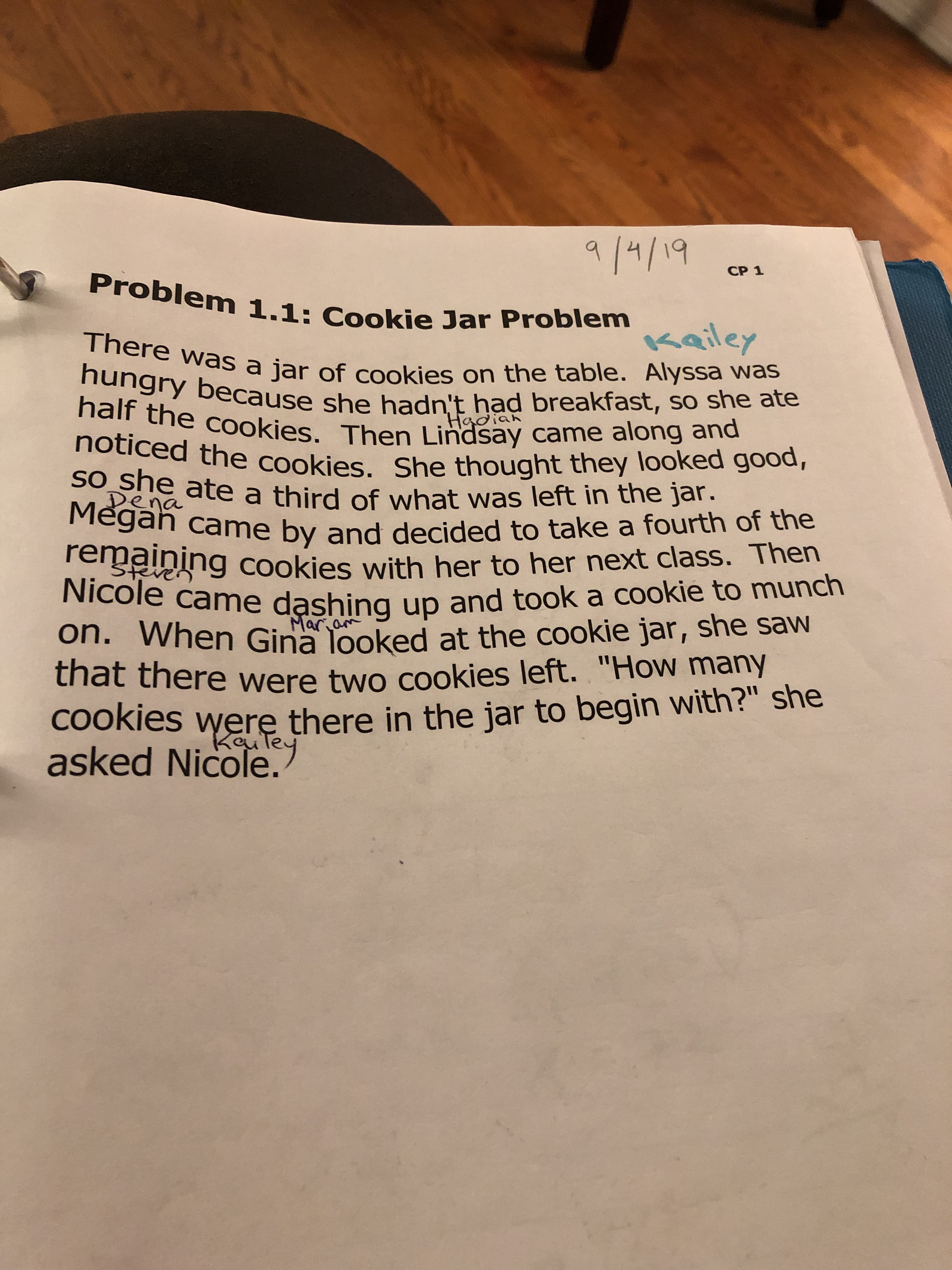 //19
СP 1
Problem 1.1: Cookie Jar Problem
aley
There was a jar of cookies on the table. Alyssa was
hungry because she hadn't had breakfast, so she ate
half the cookies. Then Lindsay came along and
noticed the cookies. She thought they looked good,
SO_she ate a third of what was left in the jar.
Megah came by and decided to take a fourth of the
remaining cookies with her to her next class. Then
Nicole came dashing up and took a cookie to munch
on. When Gina looked at the cookie jar, she saw
hat there were two cookies left. "How many
Cookies werę there in the jar to begin with?" she
asked Nicole.
