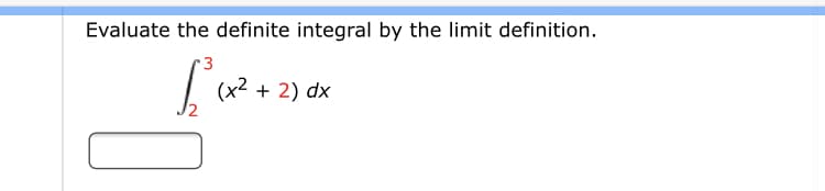 Evaluate the definite integral by the limit definition.
(x² + 2) dx
