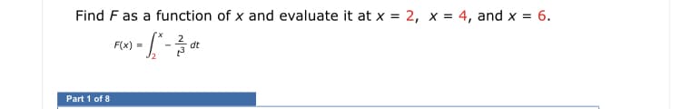 Find F as a function of x and evaluate it at x = 2, x = 4, and x = 6.
F) - [-
Part 1 of 8
