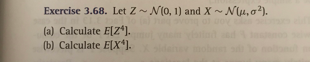 Exercise 3.68. Let Z~ N(0, 1) and X ~ N(u, o²).
(a) Calculate E[Z*J.
(b) Calculate E[X*].
