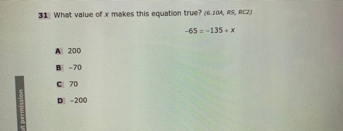 31 What value of x makes this equation true? (6.10A, RS, RC2)
-65 -135 + X
A 200
B -70
C 70
D -
200
ut permission
