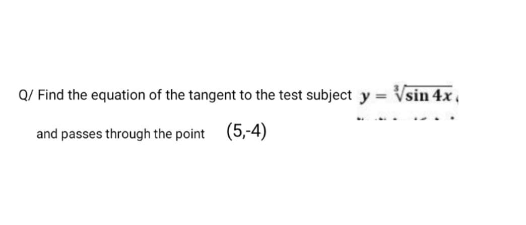 Q/ Find the equation of the tangent to the test subject y = Vsin 4x ,
and passes through the point
(5,-4)
