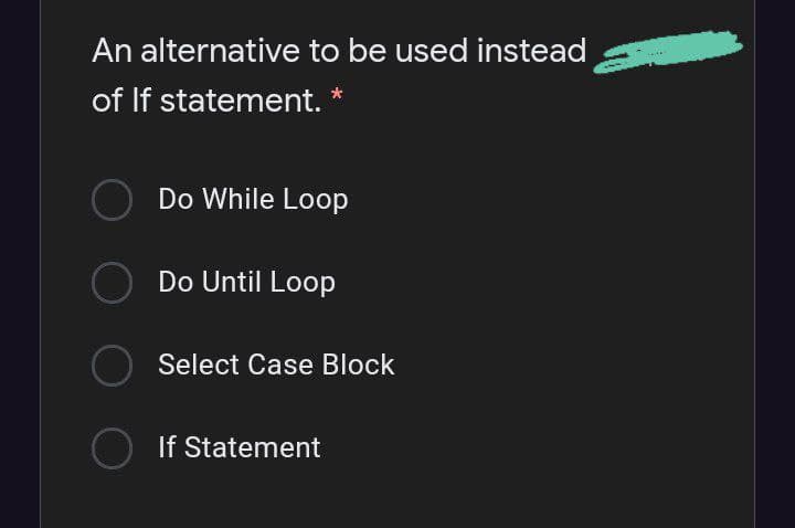 An alternative to be used instead
of If statement.
Do While Loop
Do Until Loop
Select Case Block
If Statement
