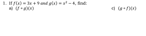 1. If f(x) = 3x + 9 and g(x)=x²-4, find:
a) (fog)(x)
c) (gof)(x)