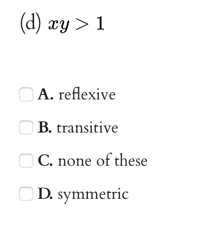 (d) xy > 1
A. reflexive
O B. transitive
C. none of these
O D. symmetric
