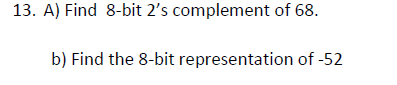 13. A) Find 8-bit 2's complement of 68.
b) Find the 8-bit representation of -52
