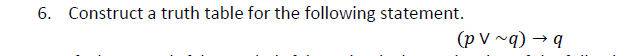 6. Construct a truth table for the following statement.
(p V ~q) → q
