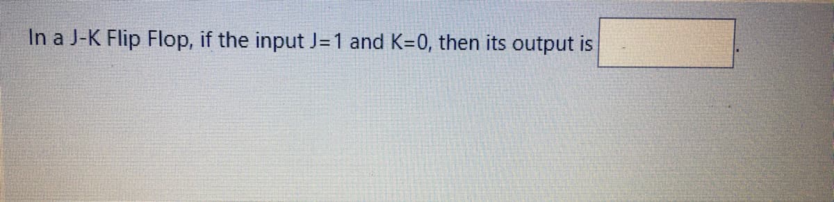 In a J-K Flip Flop, if the input J=1 and K=0, then its output is
