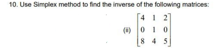 10. Use Simplex method to find the inverse of the following matrices:
1 2
(ii)
0 1
8 4 5
