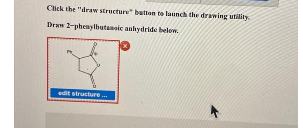 Click the "draw structure" button to launch the drawing utility.
Draw
2-phenylbutanoic anhydride below.
edit structure ...