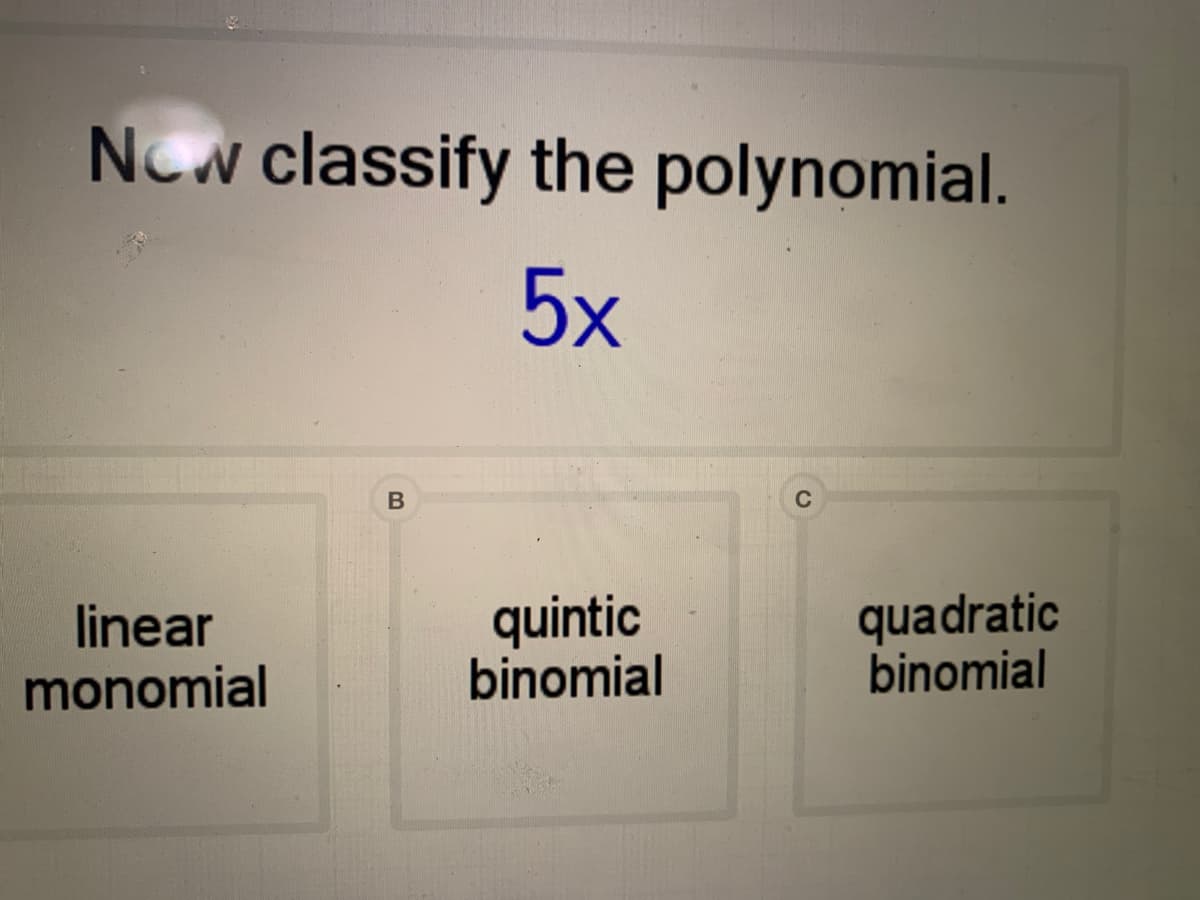 NOw classify the polynomial.
5x
quintic
binomial
quadratic
binomial
linear
monomial
