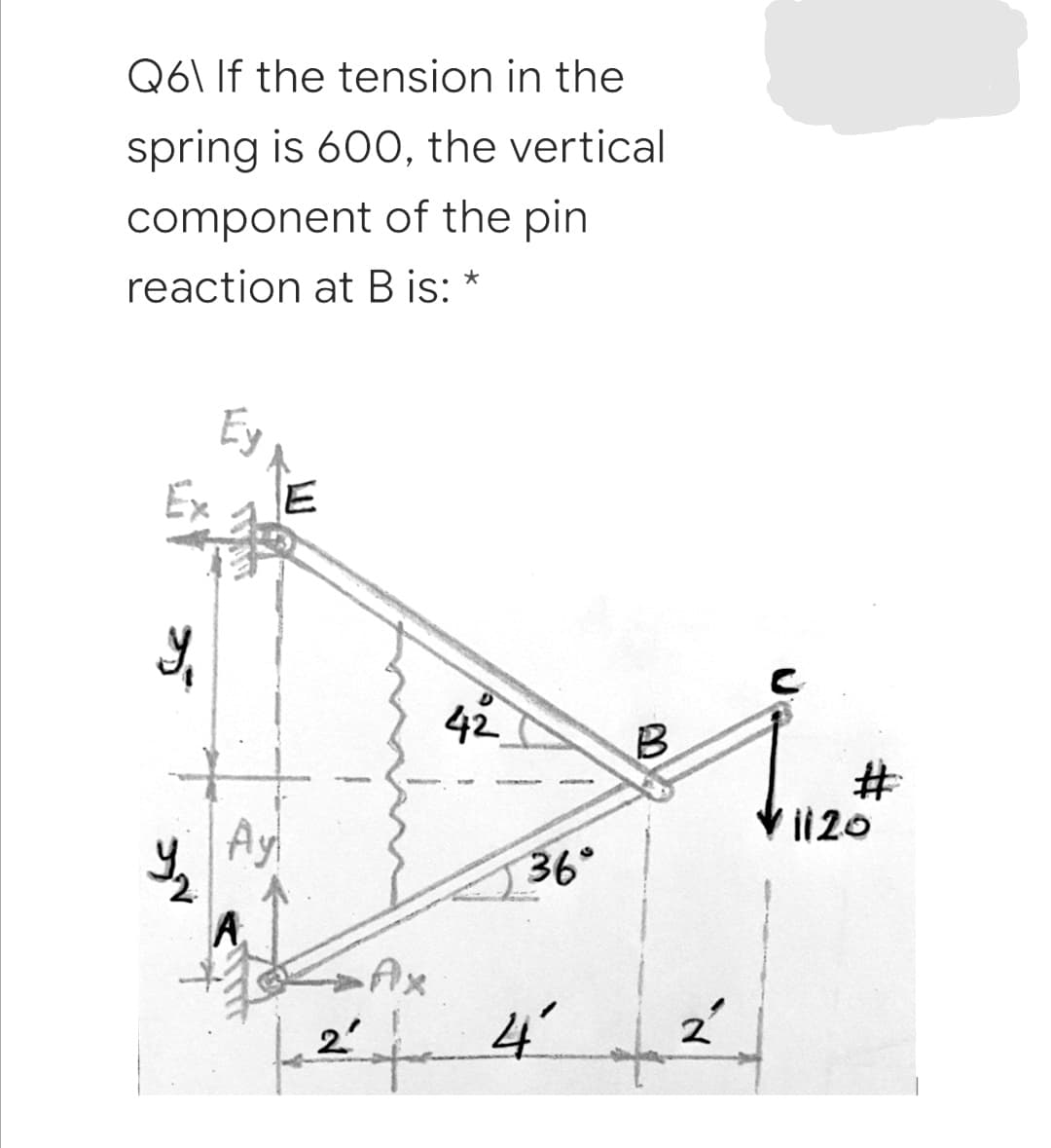 Q6\ If the tension in the
spring is 600, the vertical
component of the pin
reaction at B is:
