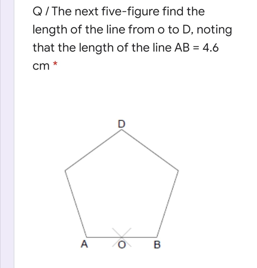 Q/ The next five-figure find the
length of the line from o to D, noting
that the length of the line AB = 4.6
cm *
A
В
