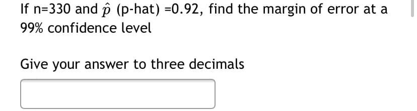 If n=330 and p (p-hat) =0.92, find the margin of error at a
99% confidence level
Give your answer to three decimals
