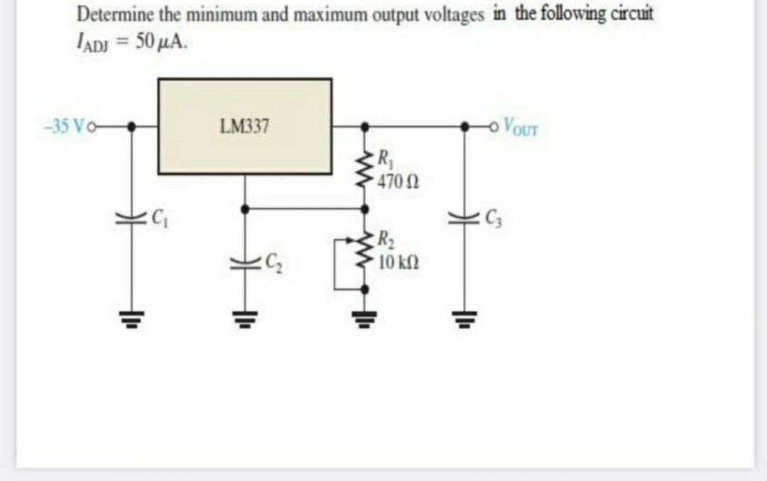 Determine the minimum and maximum output voltages in the following circuit
IADI = 50 LA.
-35 Vo-
LM337
VOUT
R
470
R2
10 kn
