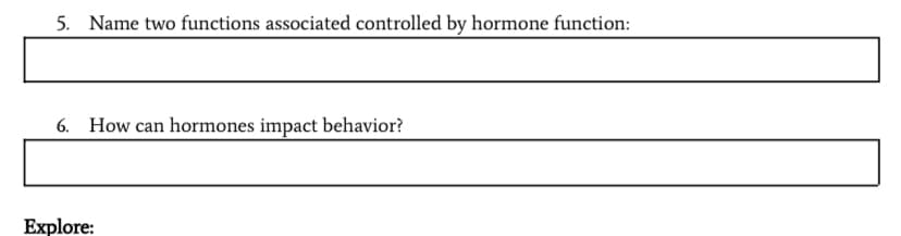 5. Name two functions associated controlled by hormone function:
6. How can hormones impact behavior?
Explore:
