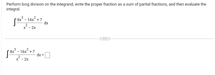 Perform long division on the integrand, write the proper fraction as a sum of partial fractions, and then evaluate the
integral.
8x³-16x² +7
√³x³-1
2
x - 2x
8x³ - 16x² +7
2-2x
dx =
dx