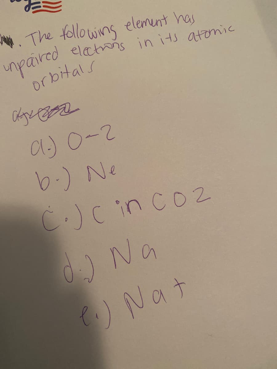 . The following element has
umpaired
electrons in its atonic
orbitals
a.) 0-2
6.) Ne
C.)Cincoz
) Na
) Nat
