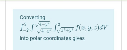 Converting
4-y2
4-y2
2² +y? f(x, Y, z)dV
into polar coordinates gives
