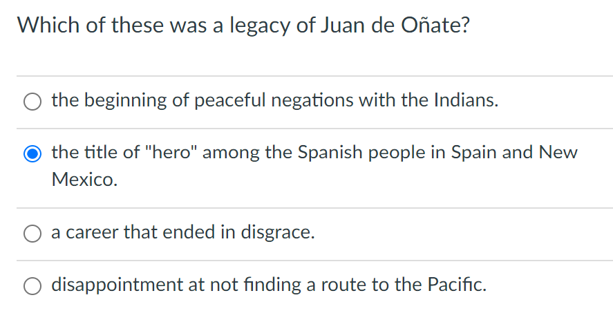 Which of these was a legacy of Juan de Oñate?
the beginning of peaceful negations with the Indians.
the title of "hero" among the Spanish people in Spain and New
Мexico.
a career that ended in disgrace.
disappointment at not finding a route to the Pacific.
