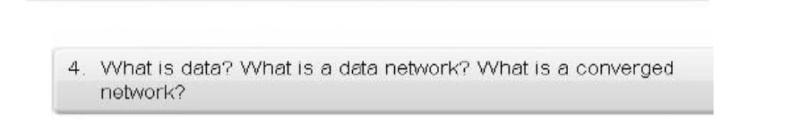 4. What is data? What is a data network? What is a converged
network?
