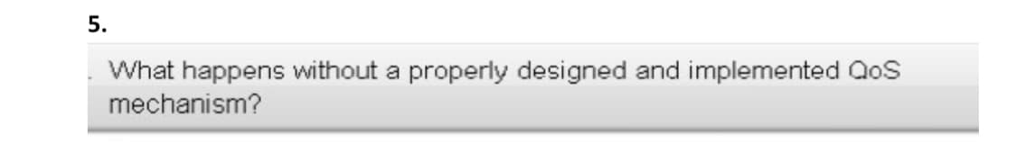 5.
What happens without a properly designed and implemented Qos
mechanism?

