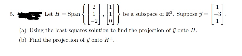1
Let H = Span
be a subspace of R³. Suppose j =
-3
1
(a) Using the least-squares solution to find the projection of j onto H.
(b) Find the projection of j onto H+.
5.
