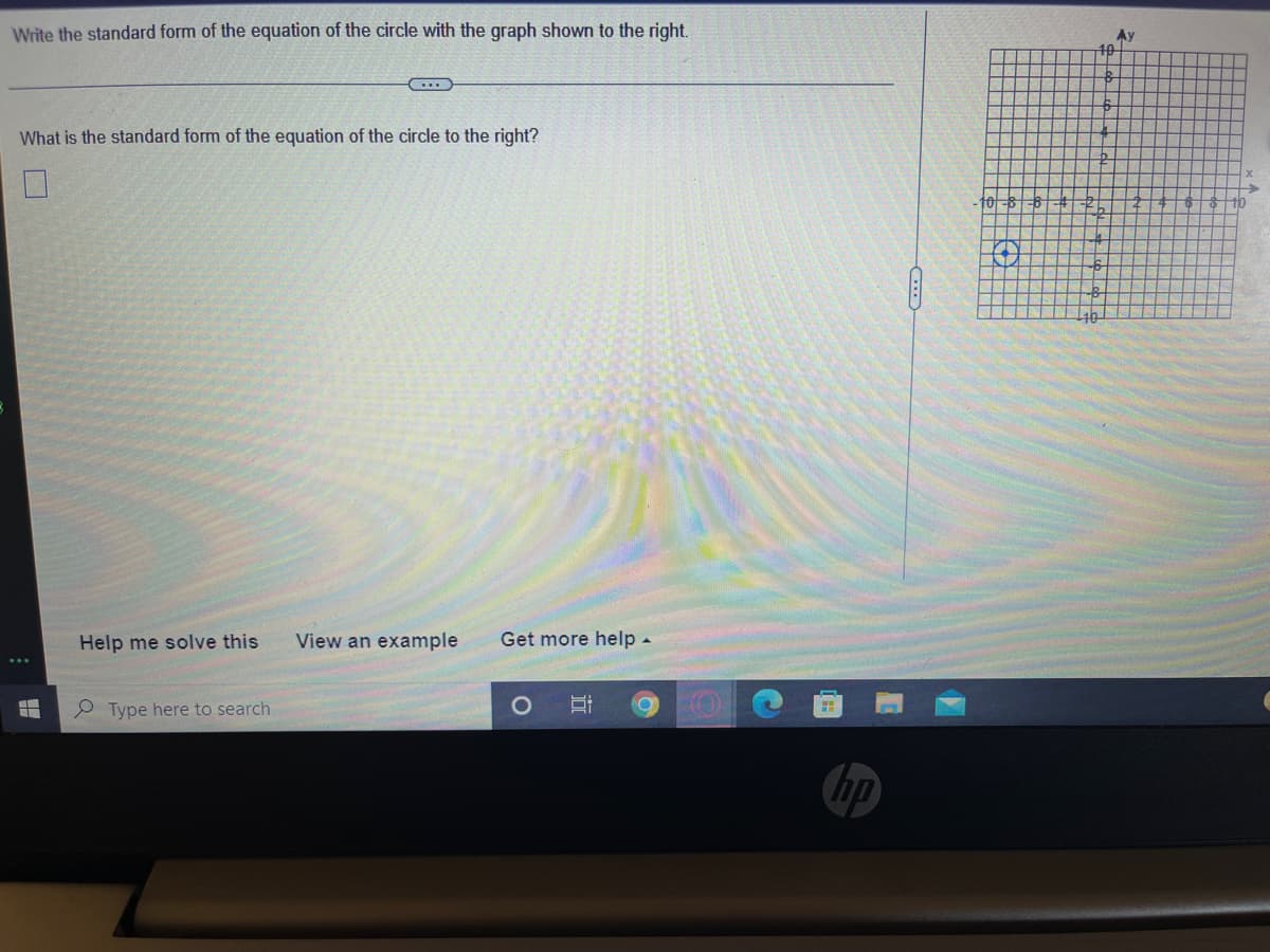 Write the standard form of the equation of the circle with the graph shown to the right.
Ay
....
What is the standard form of the equation of the circle to the right?
to
Help me solve this
View an example
Get more help-
P Type here to search
hp
