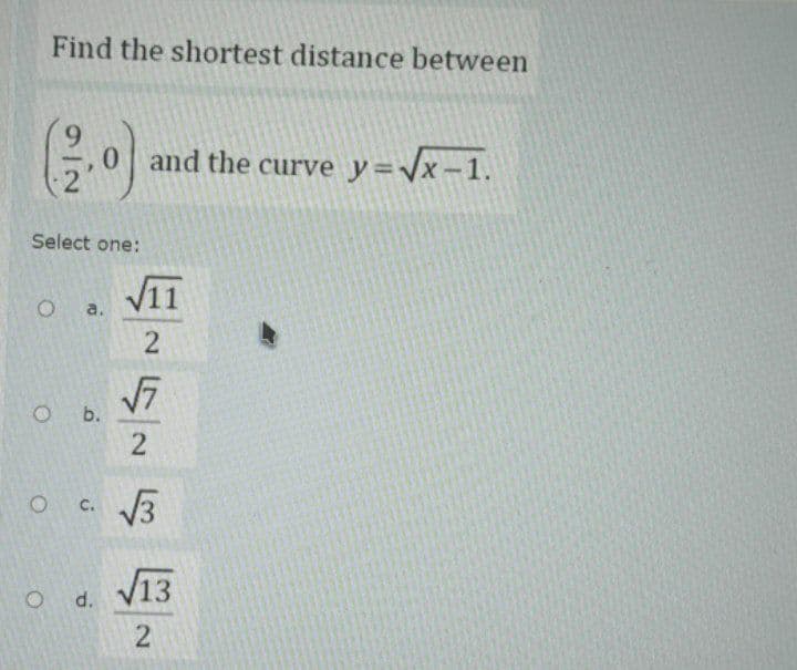 Find the shortest distance between
and the curve y=Vx-1.
Select one:
a.
Ob.
c. 3
13
2
2.
d.
