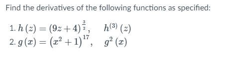 Find the derivatives of the following functions as specified:
1. h (2) = (9z +4) ,
2. g (2) = (x² + 1)", g² (x)
h(3) (2)
