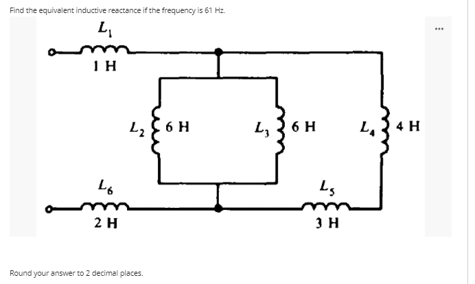 Find the equivalent inductive reactance if the frequency is 61 Hz.
...
a m
IH
L, C 6 H
L, 3 6 H
L,R 4 H
2 H
зн
Round your answer to 2 decimal places.
