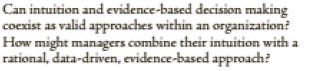 Can intuition and evidence-based decision making
coexist as valid approaches within an organization?
How might managers combine their intuition with a
rational, data-driven, evidence-based approach?
